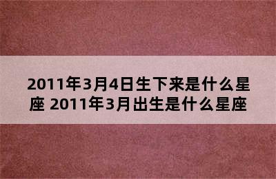 2011年3月4日生下来是什么星座 2011年3月出生是什么星座